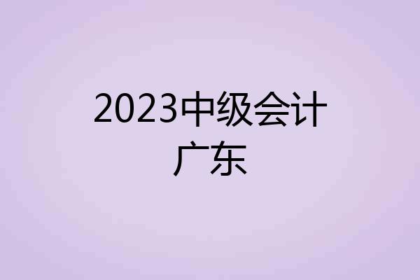 2023中级会计广东