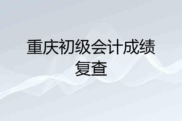 重庆初级会计成绩复查