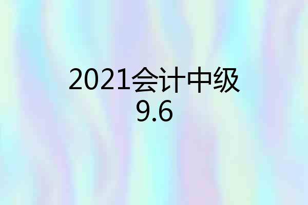2021会计中级9.6