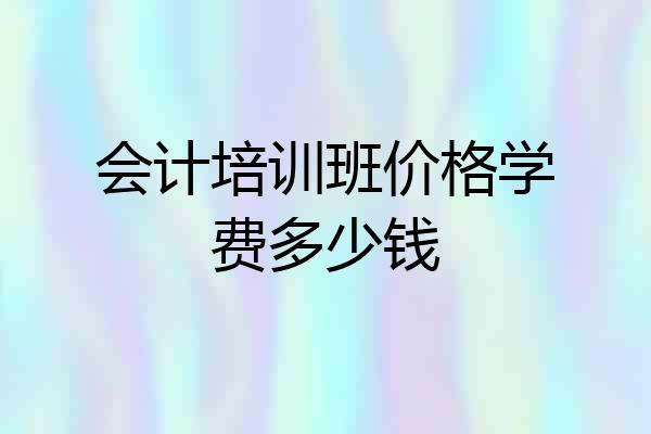 会计培训班价格学费多少钱
