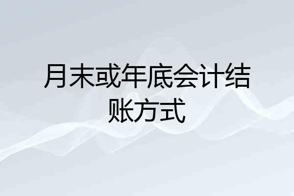 月末或年底会计结账方式