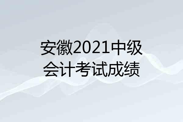 安徽2021中级会计考试成绩