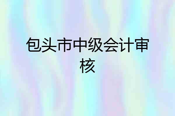 包头市中级会计审核