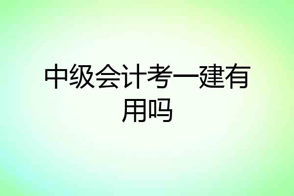 中级会计考一建有用吗