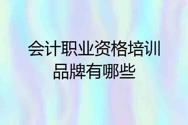 会计职业资格培训品牌有哪些