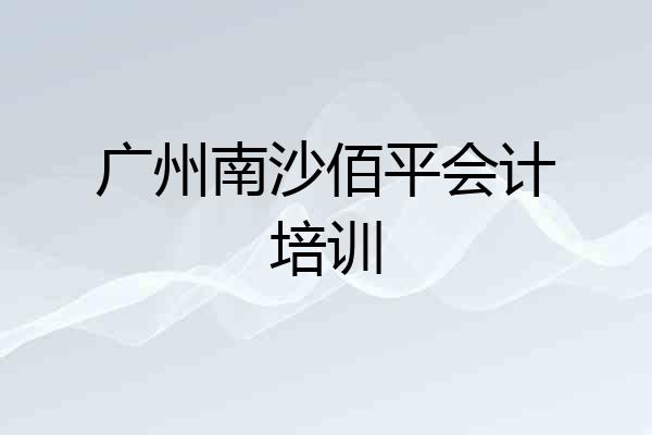 广州南沙佰平会计培训