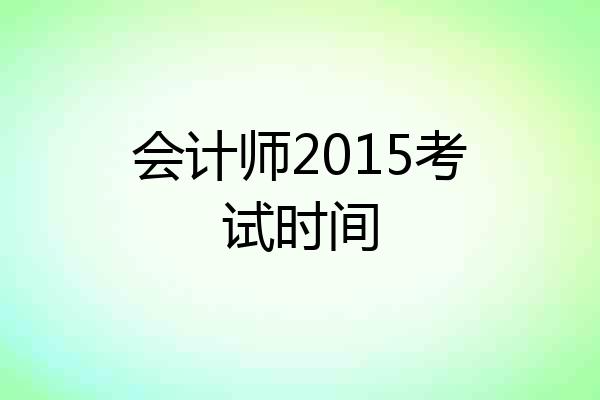 会计师2015考试时间