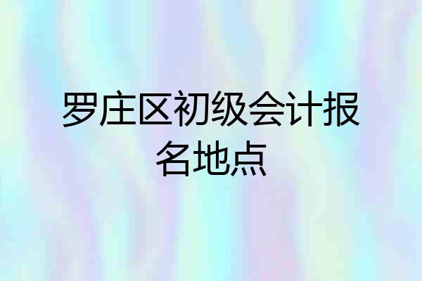 罗庄区初级会计报名地点