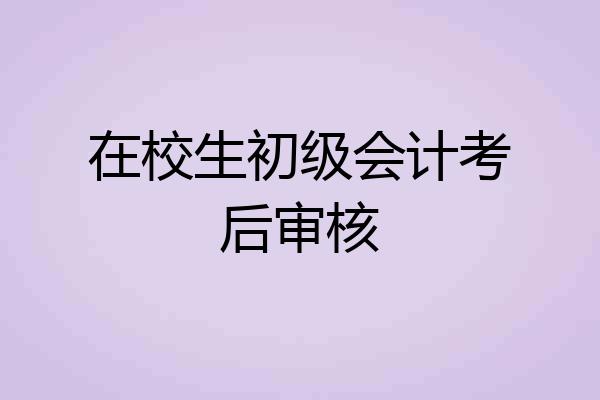 在校生初级会计考后审核