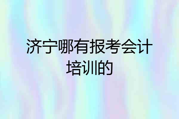 济宁哪有报考会计培训的