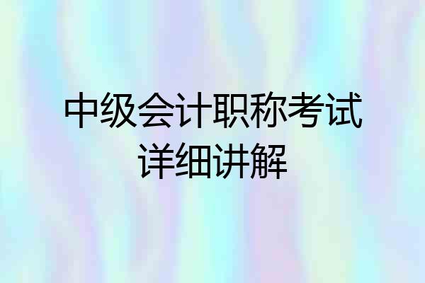 中级会计职称考试详细讲解