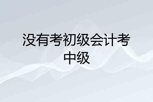 没有考初级会计考中级