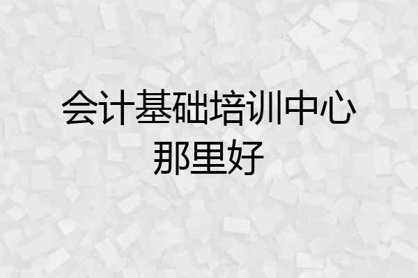 会计基础培训中心那里好