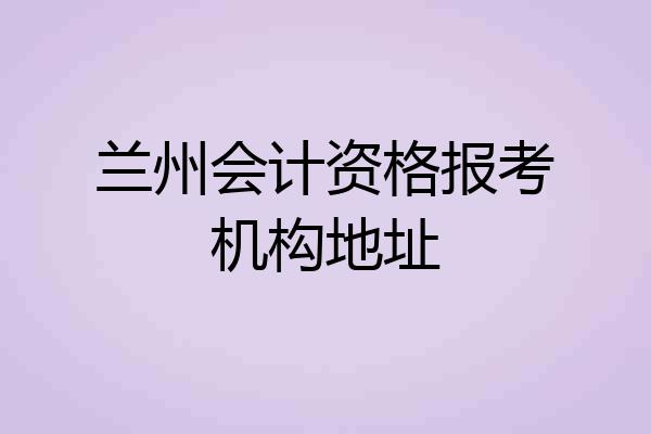 兰州会计资格报考机构地址