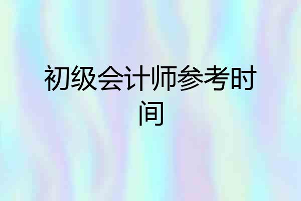 初级会计师参考时间