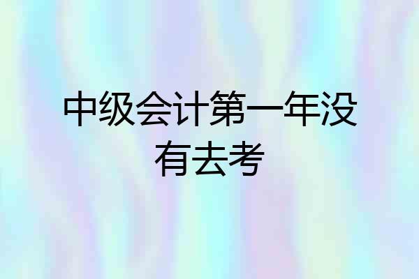 中级会计第一年没有去考