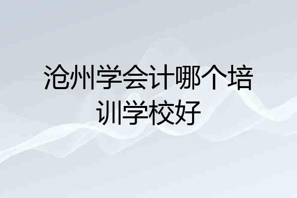 沧州学会计哪个培训学校好