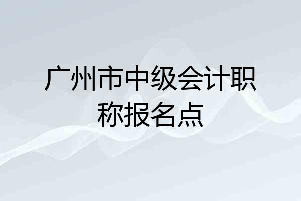 广州市中级会计职称报名点