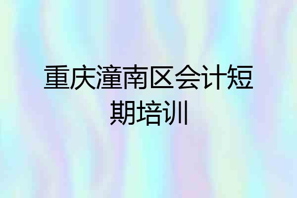 重庆潼南区会计短期培训