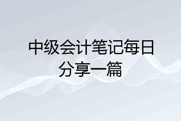 中级会计笔记每日分享一篇