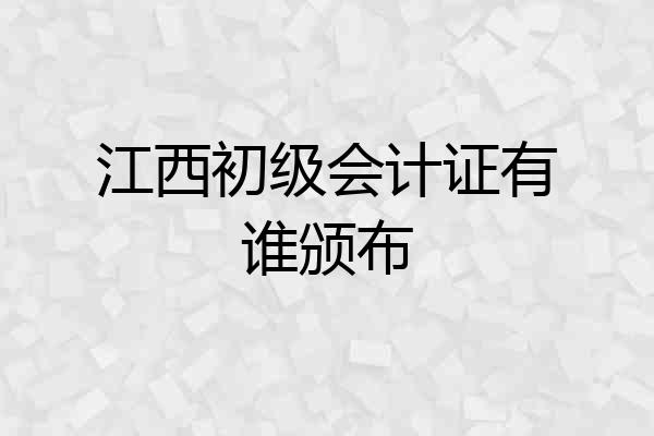 江西初级会计证有谁颁布