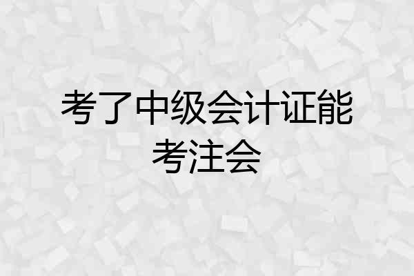 考了中级会计证能考注会