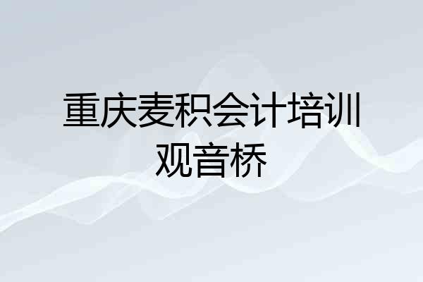 重庆麦积会计培训观音桥