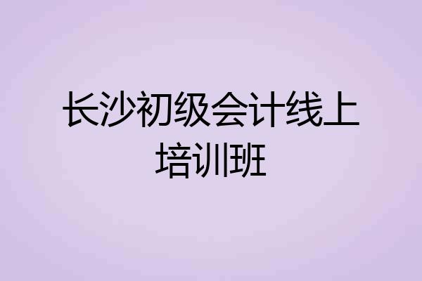 长沙初级会计线上培训班