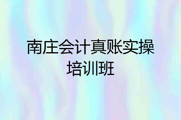 南庄会计真账实操培训班