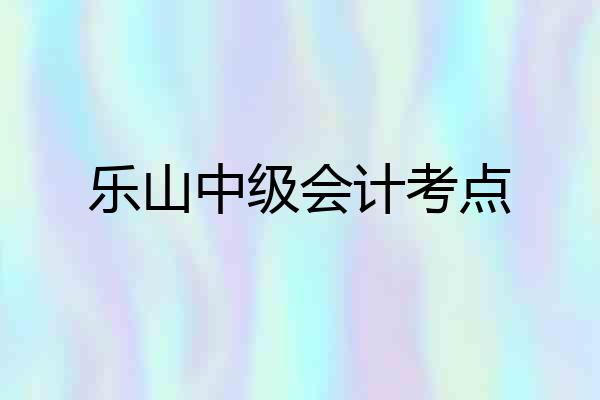 乐山中级会计考点