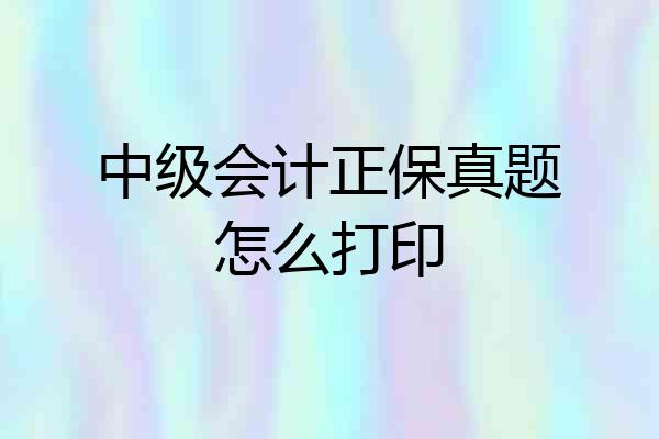 中级会计正保真题怎么打印