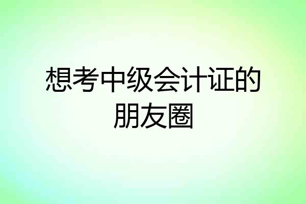 想考中级会计证的朋友圈