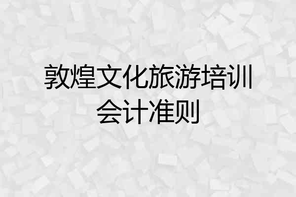 敦煌文化旅游培训会计准则