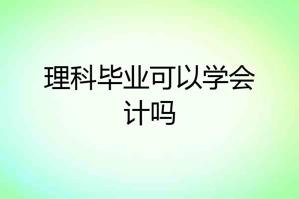 理科毕业可以学会计吗