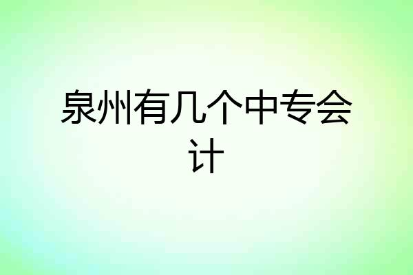 泉州有几个中专会计