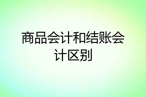 商品会计和结账会计区别
