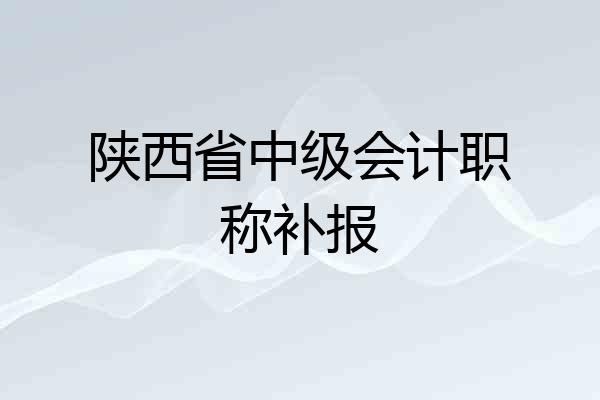 陕西省中级会计职称补报