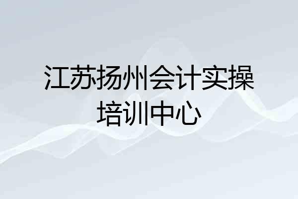 江苏扬州会计实操培训中心