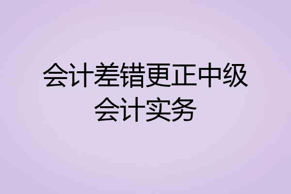 会计差错更正中级会计实务