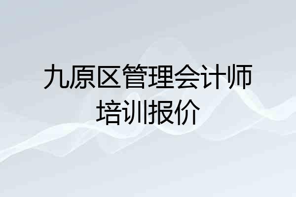 九原区管理会计师培训报价