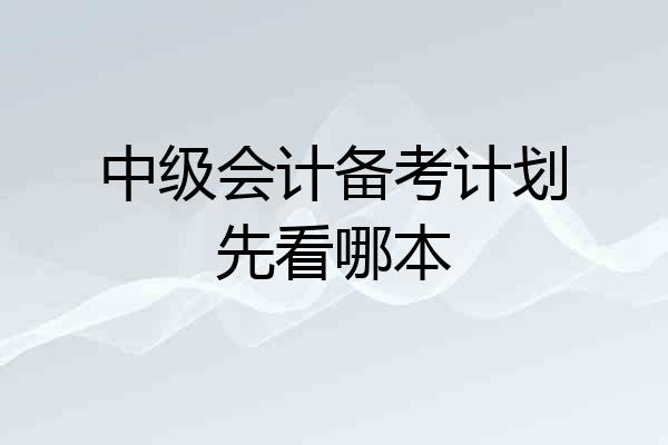中级会计备考计划先看哪本