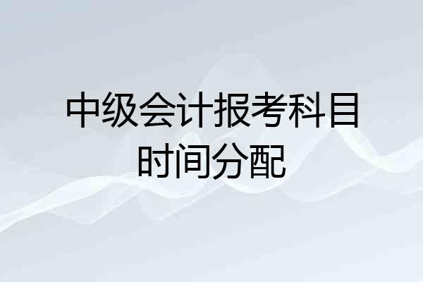 中级会计报考科目时间分配
