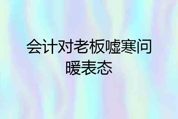 会计对老板嘘寒问暖表态