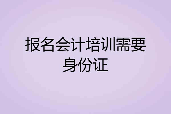 报名会计培训需要身份证
