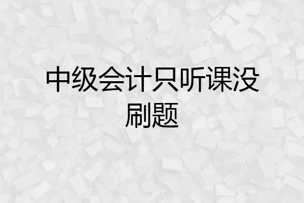 中级会计只听课没刷题