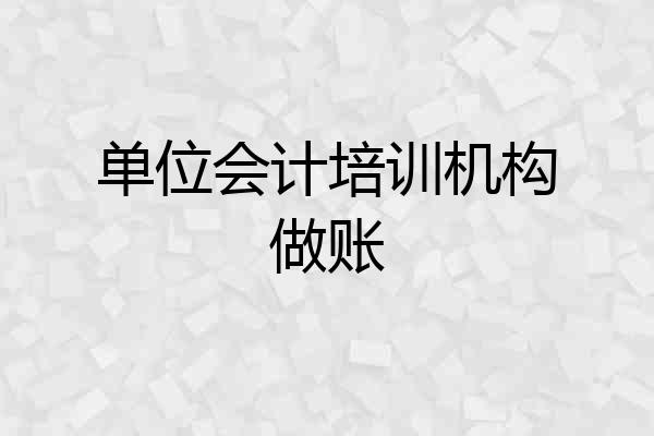 单位会计培训机构做账