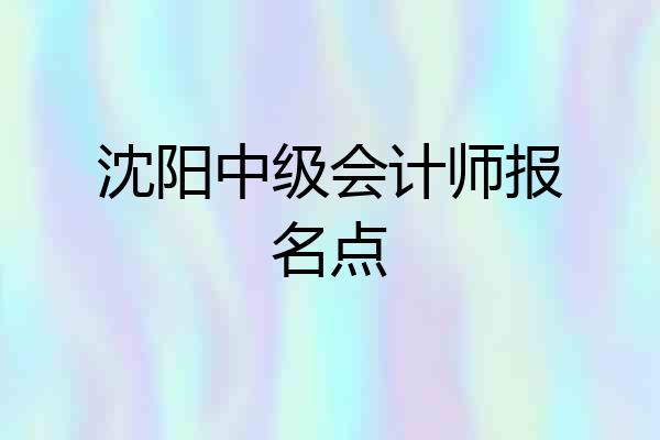沈阳中级会计师报名点