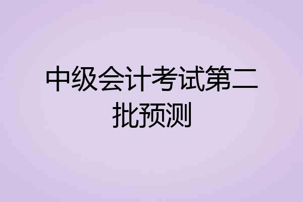 中级会计考试第二批预测
