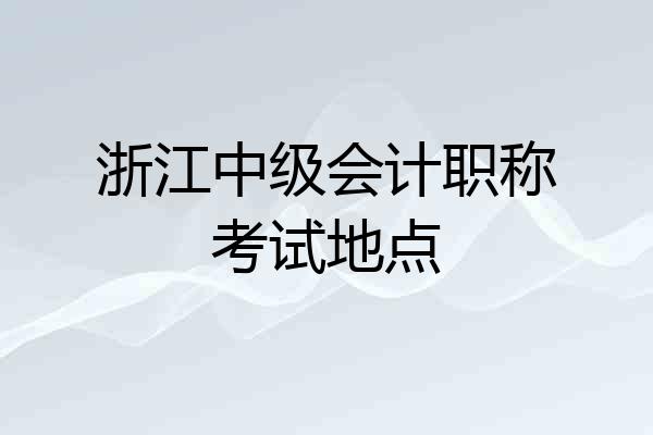 浙江中级会计职称考试地点