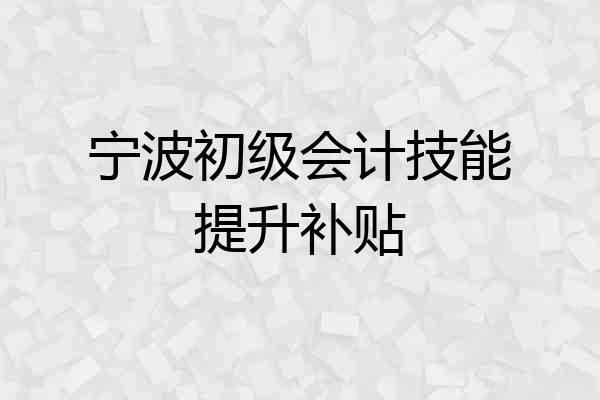 宁波初级会计技能提升补贴
